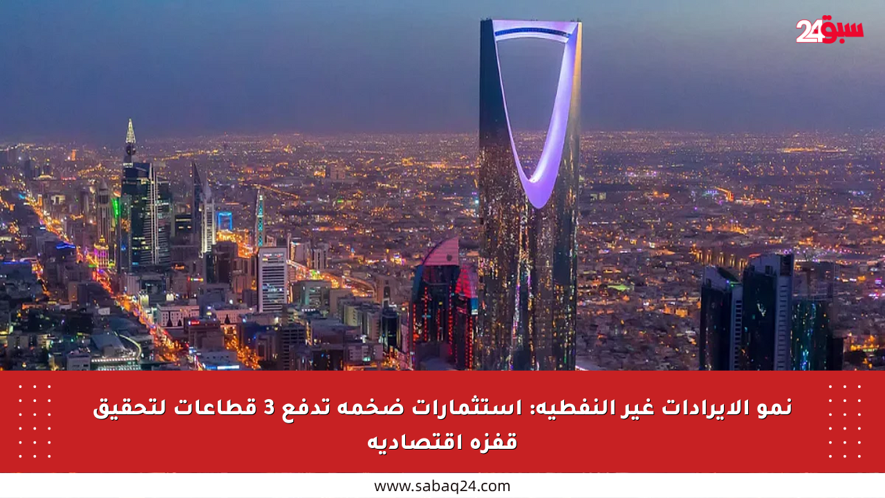 نمو الإيرادات غير النفطية: استثمارات ضخمة تدفع 3 قطاعات لتحقيق قفزة اقتصادية